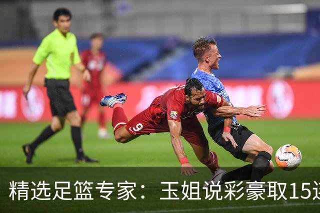 精选足篮专家：玉姐说彩豪取15连红 真人侃球12连红!